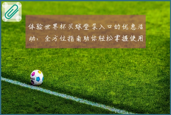体验世界杯买球登录入口的优惠活动,全方位指南助你轻松掌握使用技巧