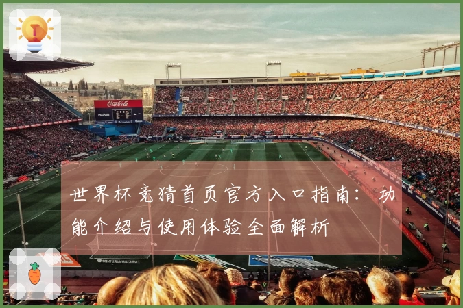 世界杯竞猜首页官方入口指南：功能介绍与使用体验全面解析