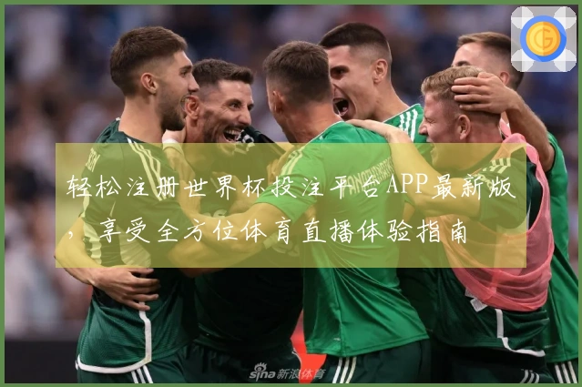 轻松注册世界杯投注平台APP最新版，享受全方位体育直播体验指南