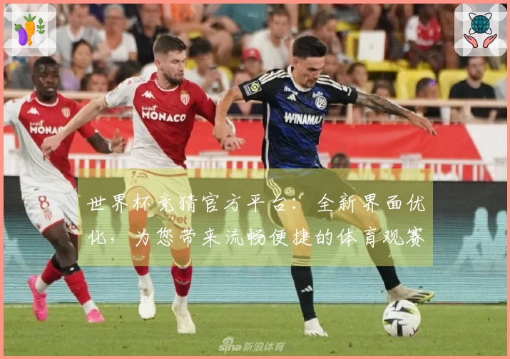 世界杯竞猜官方平台：全新界面优化，为您带来流畅便捷的体育观赛体验