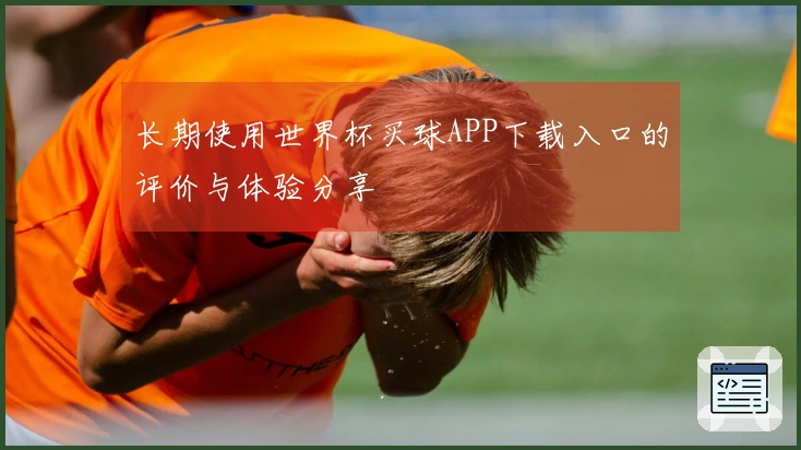 长期使用世界杯买球APP下载入口的评价与体验分享