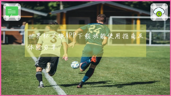 世界杯买球APP下载功能使用指南及体验分享
