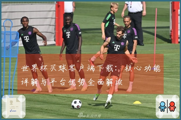 世界杯买球客户端下载：核心功能详解与平台优势全面解读