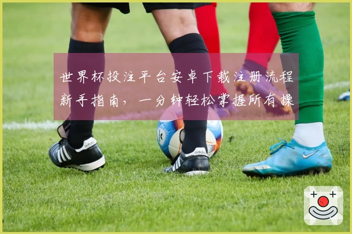 世界杯投注平台安卓下载注册流程新手指南，一分钟轻松掌握所有操作