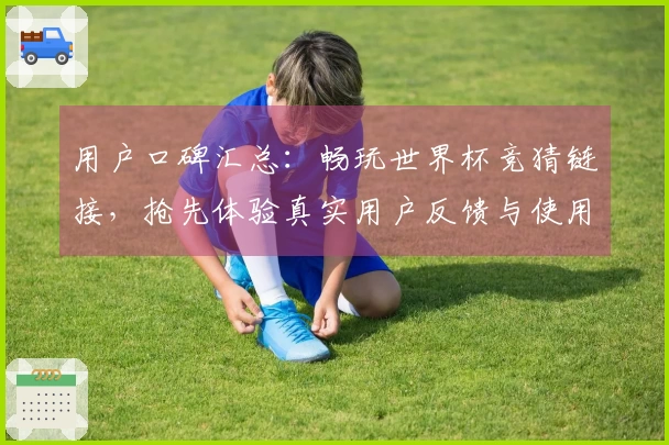 用户口碑汇总：畅玩世界杯竞猜链接，抢先体验真实用户反馈与使用心得