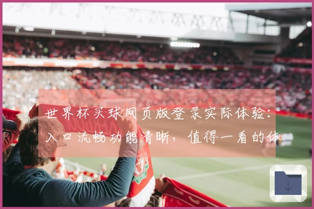 世界杯买球网页版登录实际体验：入口流畅功能清晰，值得一看的体育直播平台