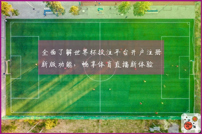 全面了解世界杯投注平台开户注册新版功能，畅享体育直播新体验