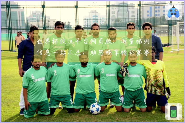 世界杯投注平台网页版:海量福利信息一站汇总,助您畅享精彩赛事体验